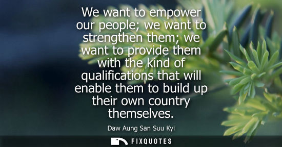 Small: We want to empower our people we want to strengthen them we want to provide them with the kind of quali