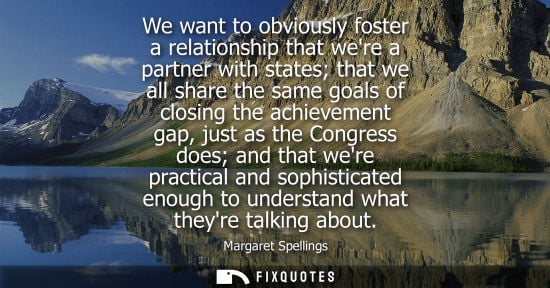 Small: We want to obviously foster a relationship that were a partner with states that we all share the same g