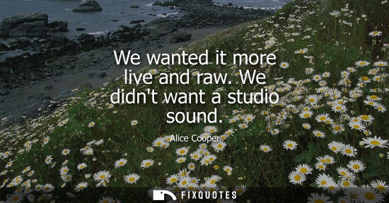 Small: We wanted it more live and raw. We didnt want a studio sound