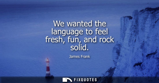 Small: We wanted the language to feel fresh, fun, and rock solid