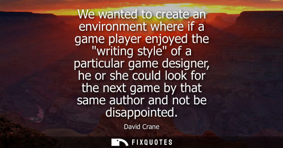 Small: We wanted to create an environment where if a game player enjoyed the writing style of a particular gam