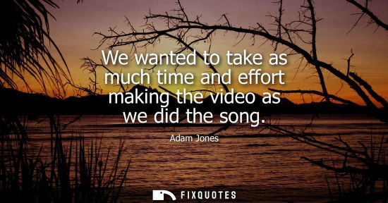 Small: We wanted to take as much time and effort making the video as we did the song