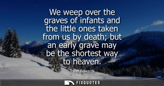 Small: We weep over the graves of infants and the little ones taken from us by death but an early grave may be