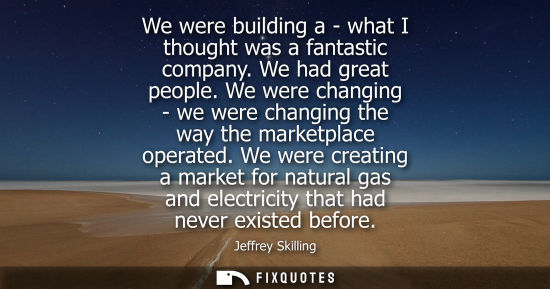 Small: We were building a - what I thought was a fantastic company. We had great people. We were changing - we