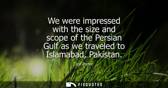 Small: We were impressed with the size and scope of the Persian Gulf as we traveled to Islamabad, Pakistan