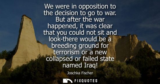 Small: We were in opposition to the decision to go to war. But after the war happened, it was clear that you c