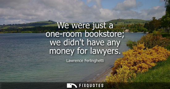 Small: We were just a one-room bookstore we didnt have any money for lawyers