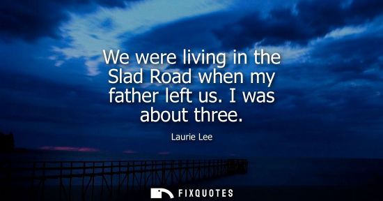 Small: We were living in the Slad Road when my father left us. I was about three