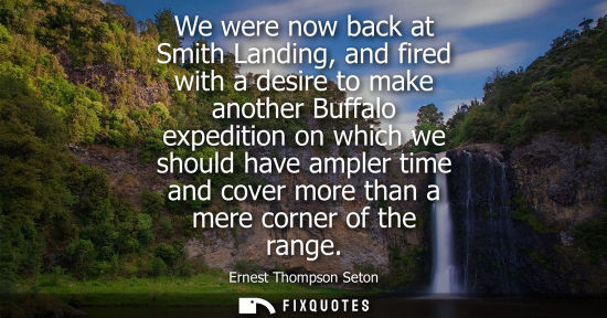Small: We were now back at Smith Landing, and fired with a desire to make another Buffalo expedition on which 