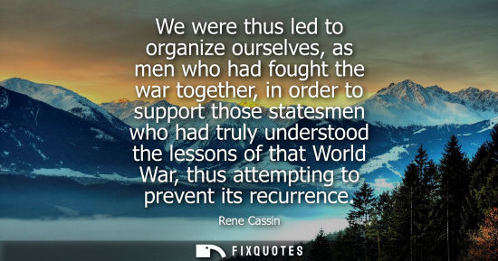Small: We were thus led to organize ourselves, as men who had fought the war together, in order to support those stat