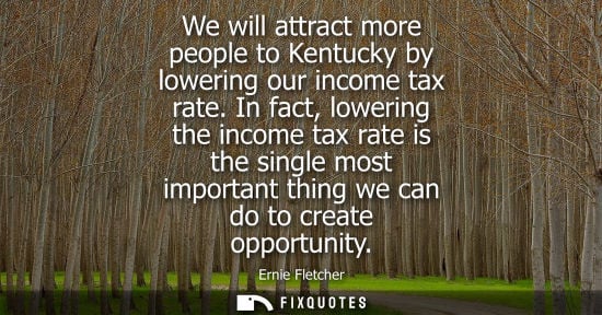 Small: We will attract more people to Kentucky by lowering our income tax rate. In fact, lowering the income t