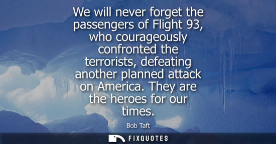 Small: We will never forget the passengers of Flight 93, who courageously confronted the terrorists, defeating