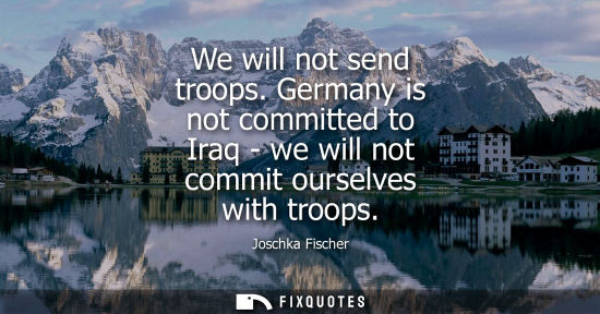 Small: We will not send troops. Germany is not committed to Iraq - we will not commit ourselves with troops