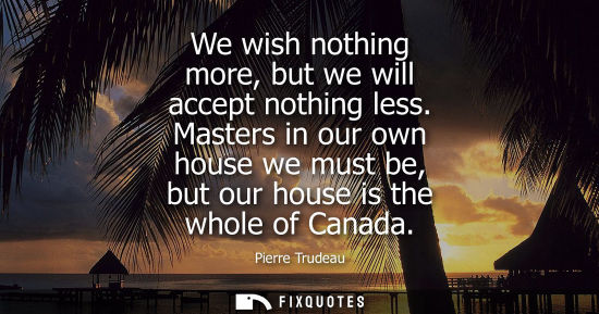Small: We wish nothing more, but we will accept nothing less. Masters in our own house we must be, but our hou