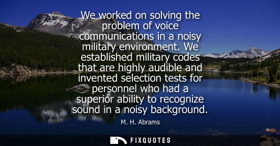 Small: We worked on solving the problem of voice communications in a noisy military environment. We establishe
