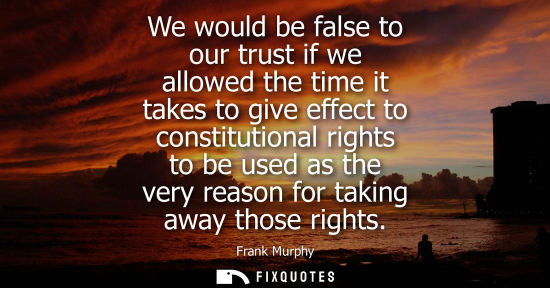 Small: We would be false to our trust if we allowed the time it takes to give effect to constitutional rights 