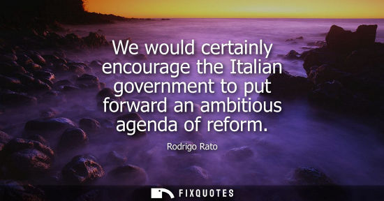 Small: We would certainly encourage the Italian government to put forward an ambitious agenda of reform