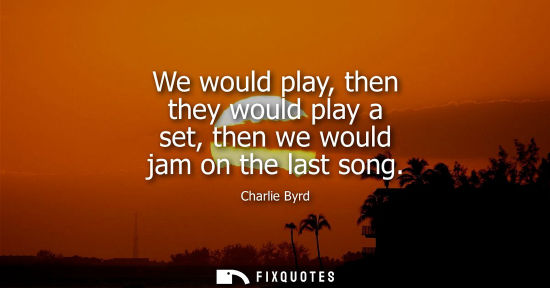 Small: We would play, then they would play a set, then we would jam on the last song