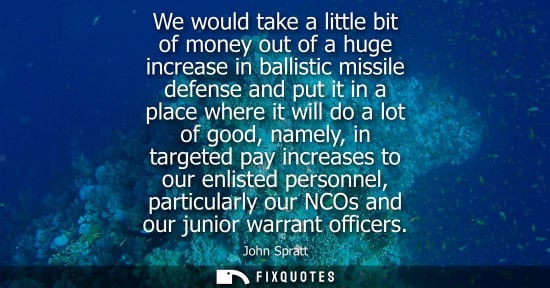 Small: We would take a little bit of money out of a huge increase in ballistic missile defense and put it in a
