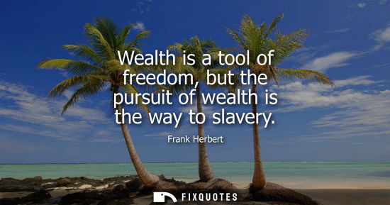 Small: Wealth is a tool of freedom, but the pursuit of wealth is the way to slavery