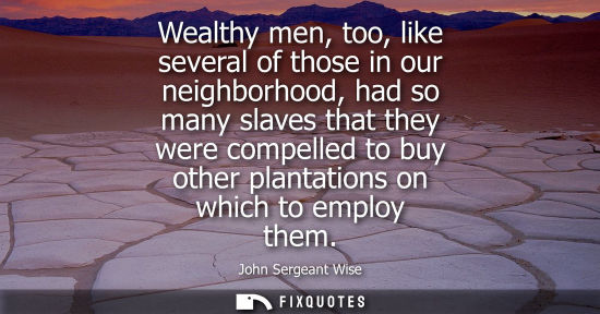 Small: Wealthy men, too, like several of those in our neighborhood, had so many slaves that they were compelle