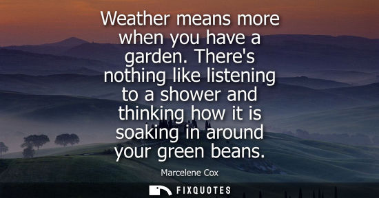 Small: Weather means more when you have a garden. Theres nothing like listening to a shower and thinking how i