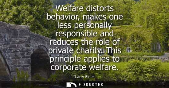 Small: Welfare distorts behavior, makes one less personally responsible and reduces the role of private charit