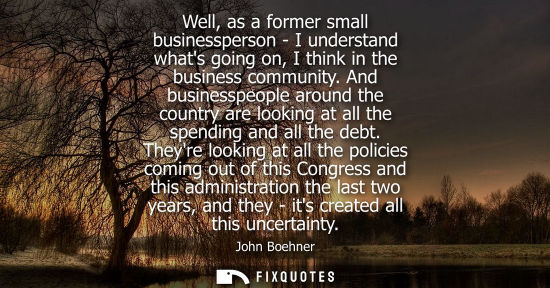 Small: Well, as a former small businessperson - I understand whats going on, I think in the business community