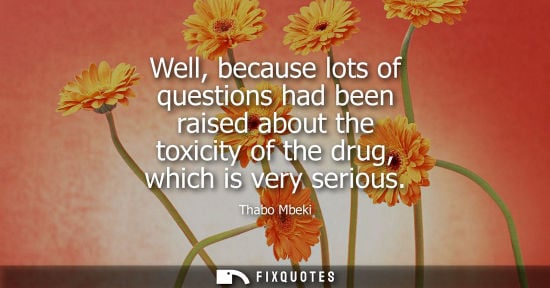 Small: Well, because lots of questions had been raised about the toxicity of the drug, which is very serious