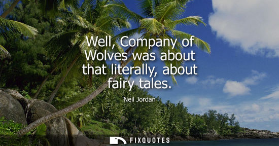 Small: Well, Company of Wolves was about that literally, about fairy tales
