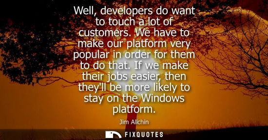Small: Well, developers do want to touch a lot of customers. We have to make our platform very popular in orde