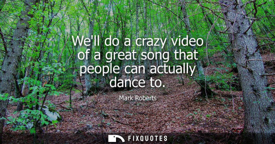 Small: Well do a crazy video of a great song that people can actually dance to