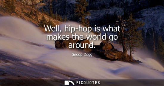 Small: Well, hip-hop is what makes the world go around