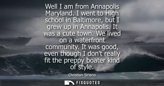 Small: Well I am from Annapolis Maryland. I went to High school in Baltimore, but I grew up in Annapolis. It was a cu