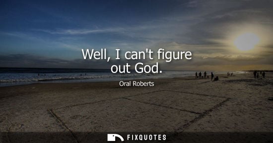 Small: Well, I cant figure out God