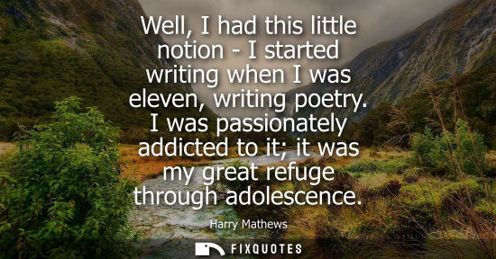 Small: Well, I had this little notion - I started writing when I was eleven, writing poetry. I was passionatel