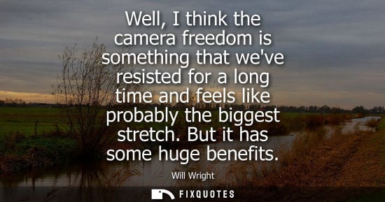 Small: Well, I think the camera freedom is something that weve resisted for a long time and feels like probabl