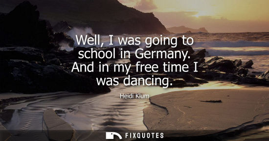 Small: Well, I was going to school in Germany. And in my free time I was dancing