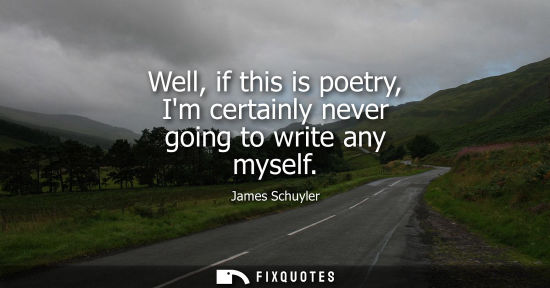 Small: Well, if this is poetry, Im certainly never going to write any myself