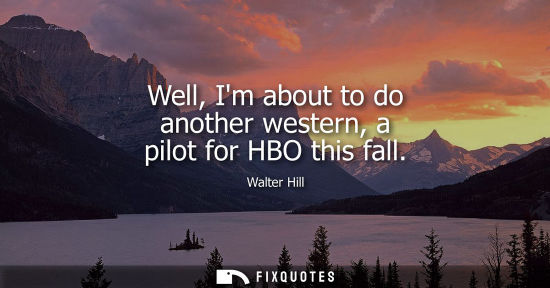 Small: Well, Im about to do another western, a pilot for HBO this fall