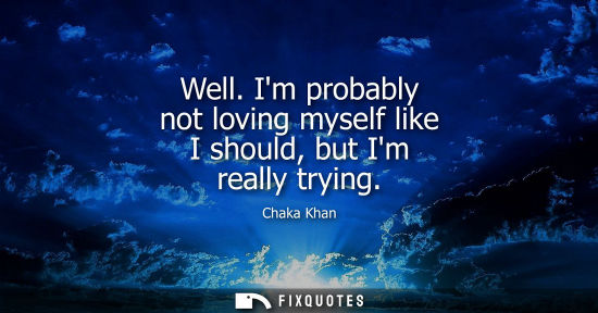 Small: Well. Im probably not loving myself like I should, but Im really trying