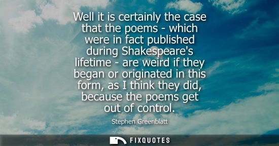 Small: Well it is certainly the case that the poems - which were in fact published during Shakespeares lifetim
