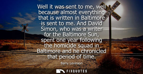 Small: Well it was sent to me, well because almost everything that is written in Baltimore is sent to me.