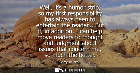 Small: Well, its a humor strip, so my first responsibility has always been to entertain the reader...
