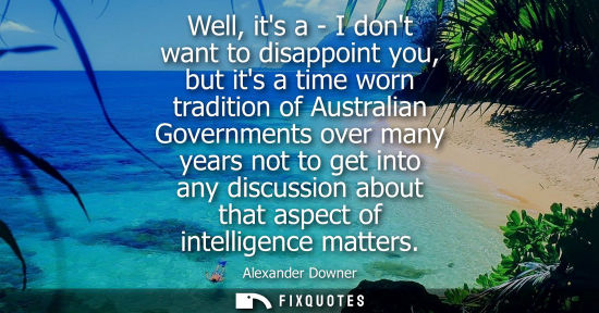 Small: Well, its a - I dont want to disappoint you, but its a time worn tradition of Australian Governments ov
