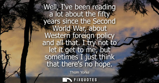 Small: Well, Ive been reading a lot about the fifty years since the Second World War, about Western foreign policy an