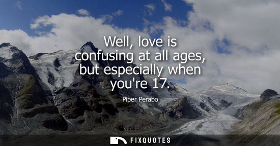 Small: Well, love is confusing at all ages, but especially when youre 17