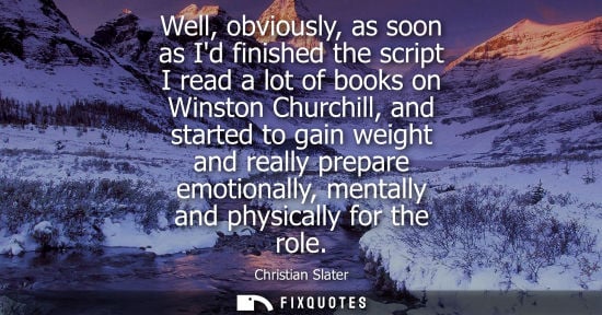 Small: Well, obviously, as soon as Id finished the script I read a lot of books on Winston Churchill, and star