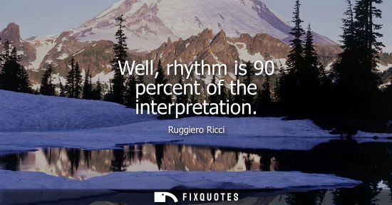 Small: Well, rhythm is 90 percent of the interpretation