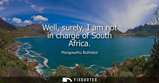 Small: Well, surely, I am not in charge of South Africa